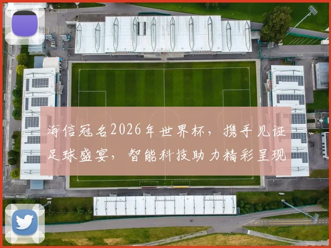海信冠名2026年世界杯，携手见证足球盛宴，智能科技助力精彩呈现，激情共燃